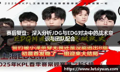 赛后复盘：深入分析JDG与EDG对决中的战术意识与团队配合
