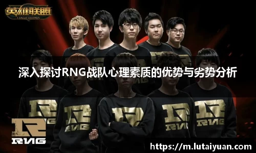 深入探讨RNG战队心理素质的优势与劣势分析