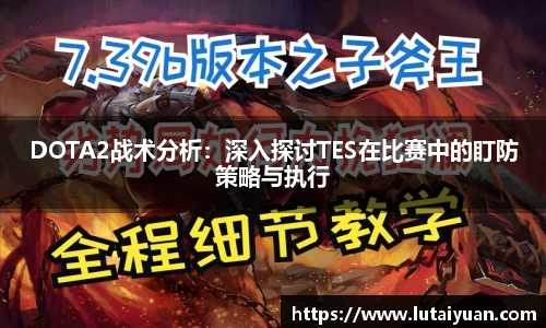 DOTA2战术分析：深入探讨TES在比赛中的盯防策略与执行