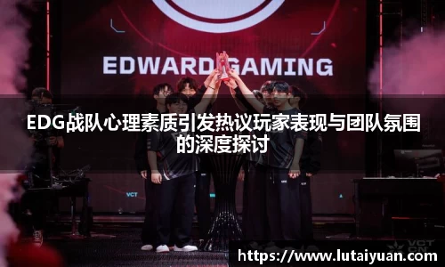 EDG战队心理素质引发热议玩家表现与团队氛围的深度探讨