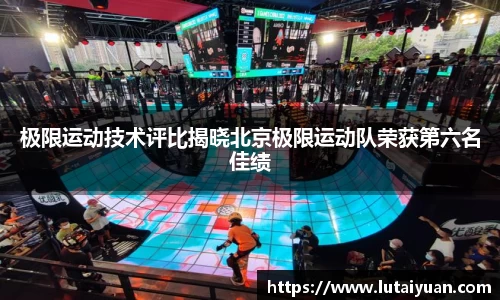 极限运动技术评比揭晓北京极限运动队荣获第六名佳绩
