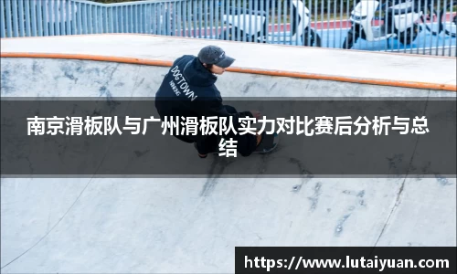 南京滑板队与广州滑板队实力对比赛后分析与总结