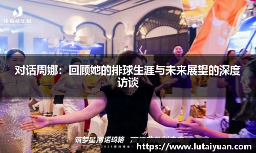 对话周娜：回顾她的排球生涯与未来展望的深度访谈