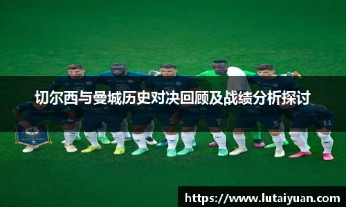 切尔西与曼城历史对决回顾及战绩分析探讨