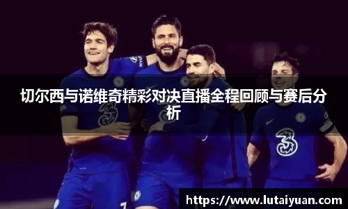 切尔西与诺维奇精彩对决直播全程回顾与赛后分析