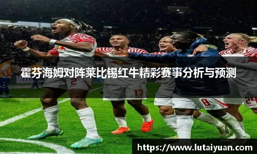 霍芬海姆对阵莱比锡红牛精彩赛事分析与预测