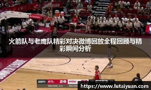火箭队与老鹰队精彩对决微博回放全程回顾与精彩瞬间分析