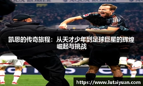 凯恩的传奇旅程：从天才少年到足球巨星的辉煌崛起与挑战