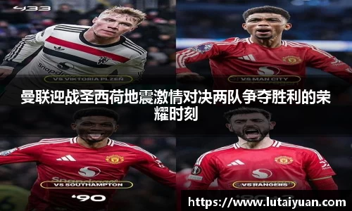曼联迎战圣西荷地震激情对决两队争夺胜利的荣耀时刻