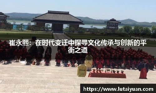 崔永熙：在时代变迁中探寻文化传承与创新的平衡之道