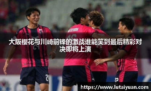 大阪樱花与川崎前锋的激战谁能笑到最后精彩对决即将上演