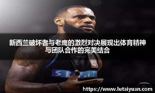 新西兰破坏者与老鹰的激烈对决展现出体育精神与团队合作的完美结合