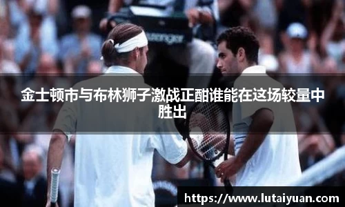 金士顿市与布林狮子激战正酣谁能在这场较量中胜出