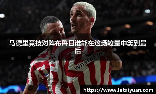 马德里竞技对阵布鲁日谁能在这场较量中笑到最后