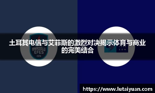 土耳其电信与艾菲斯的激烈对决揭示体育与商业的完美结合