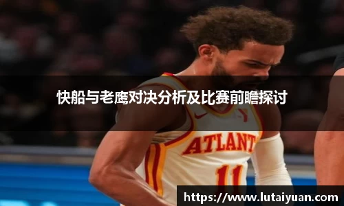 快船与老鹰对决分析及比赛前瞻探讨