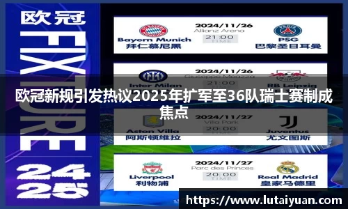 欧冠新规引发热议2025年扩军至36队瑞士赛制成焦点
