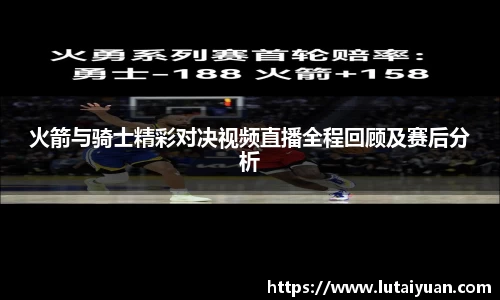 火箭与骑士精彩对决视频直播全程回顾及赛后分析