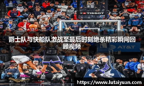 爵士队与快船队激战至最后时刻绝杀精彩瞬间回顾视频
