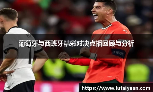 葡萄牙与西班牙精彩对决点播回顾与分析