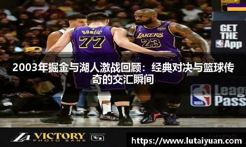 2003年掘金与湖人激战回顾：经典对决与篮球传奇的交汇瞬间