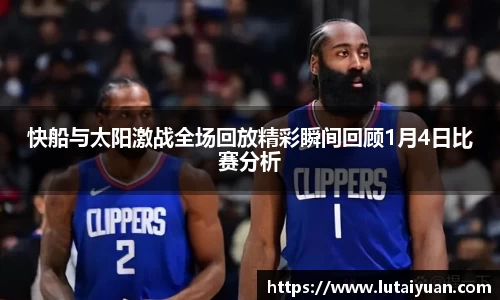 快船与太阳激战全场回放精彩瞬间回顾1月4日比赛分析