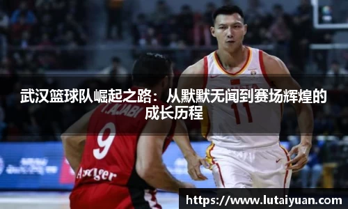 武汉篮球队崛起之路：从默默无闻到赛场辉煌的成长历程