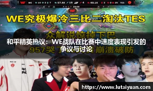 和平精英热议：WE战队在比赛中速度表现引发的争议与讨论