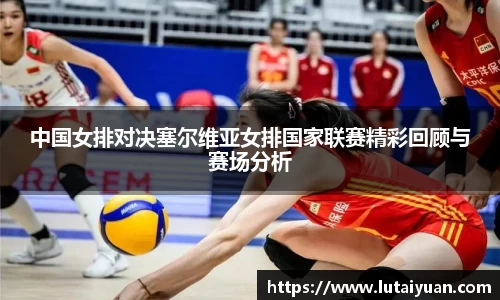 中国女排对决塞尔维亚女排国家联赛精彩回顾与赛场分析