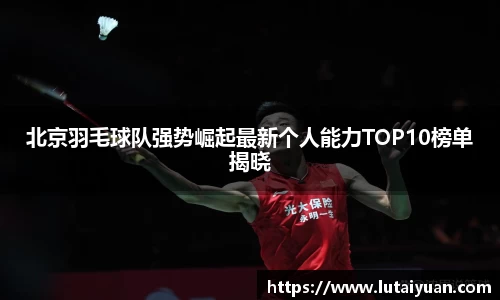 北京羽毛球队强势崛起最新个人能力TOP10榜单揭晓