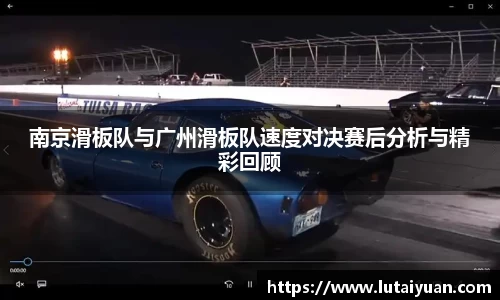 南京滑板队与广州滑板队速度对决赛后分析与精彩回顾