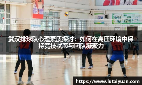 武汉排球队心理素质探讨：如何在高压环境中保持竞技状态与团队凝聚力