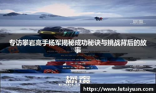 专访攀岩高手杨军揭秘成功秘诀与挑战背后的故事